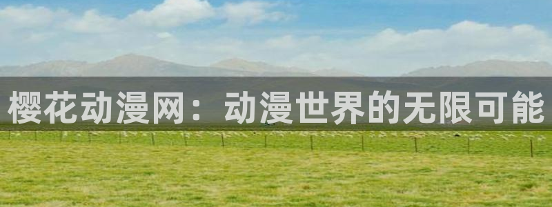 里番动漫官网在线入口：樱花动漫网：动漫世界的无限可能
