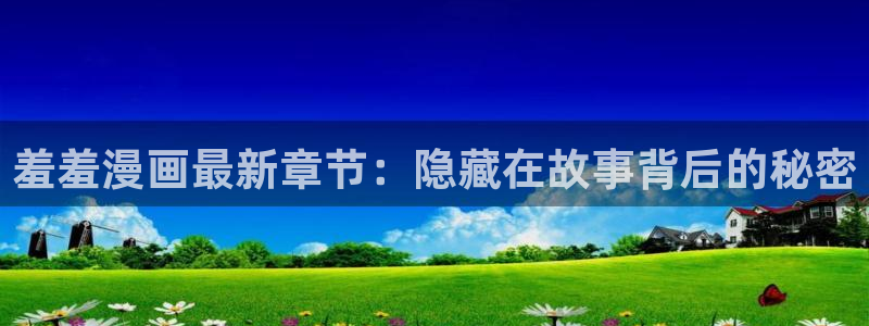 colomanage漫画官网：羞羞漫画最新章节：隐藏在故事背后的秘密