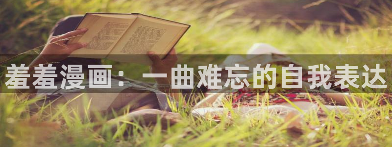 age樱花动漫：羞羞漫画：一曲难忘的自我表达