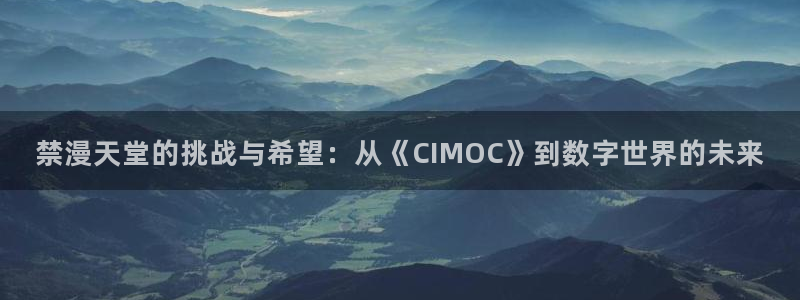 里番动漫正版网：禁漫天堂的挑战与希望：从《CIMOC》到数字世界的未来