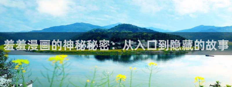 里番动漫下载动漫全免费：羞羞漫画的神秘秘密：从入口到隐藏的故事