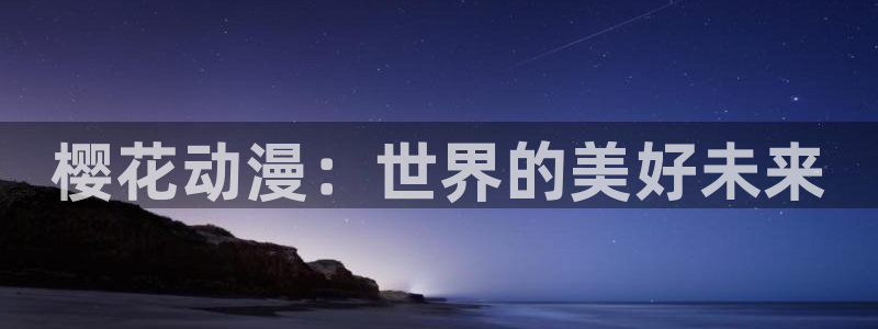 里番动漫下载动漫全免费：樱花动漫：世界的美好未来