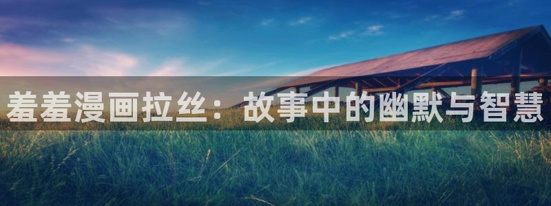 在线动画动漫下载里番动漫：羞羞漫画拉丝：故事中的幽默与智慧
